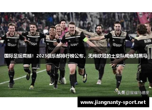 国际足坛震撼！2023俱乐部排行榜公布，无缘欧冠的土豪队成绝对黑马