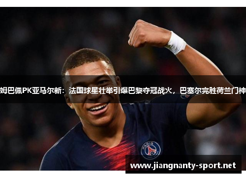 姆巴佩PK亚马尔新：法国球星壮举引爆巴黎夺冠战火，巴塞尔完胜荷兰门神