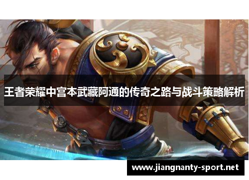王者荣耀中宫本武藏阿通的传奇之路与战斗策略解析