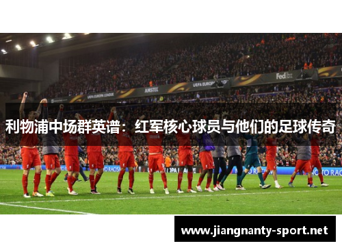 利物浦中场群英谱：红军核心球员与他们的足球传奇
