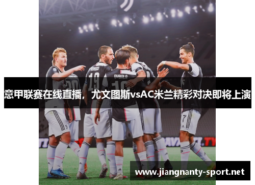 意甲联赛在线直播，尤文图斯vsAC米兰精彩对决即将上演