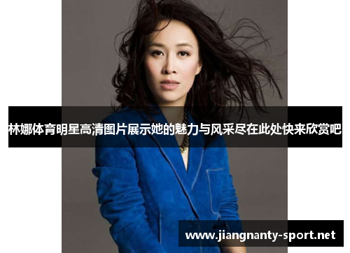林娜体育明星高清图片展示她的魅力与风采尽在此处快来欣赏吧