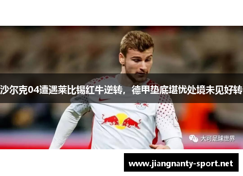 沙尔克04遭遇莱比锡红牛逆转，德甲垫底堪忧处境未见好转