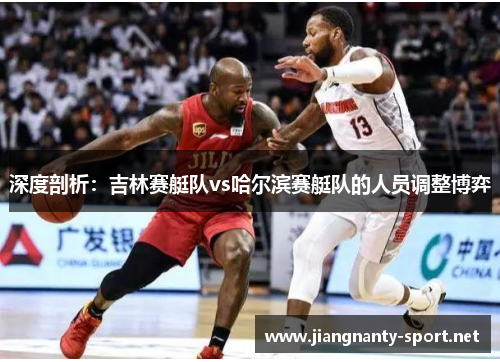 深度剖析：吉林赛艇队vs哈尔滨赛艇队的人员调整博弈