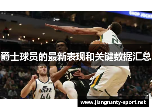 爵士球员的最新表现和关键数据汇总