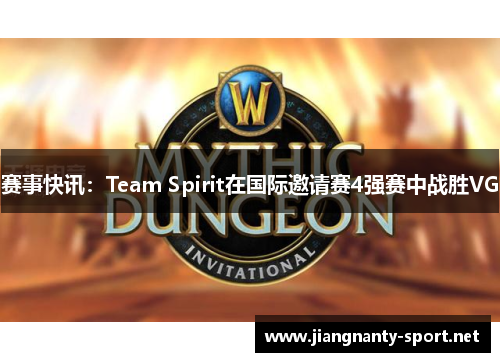 赛事快讯：Team Spirit在国际邀请赛4强赛中战胜VG