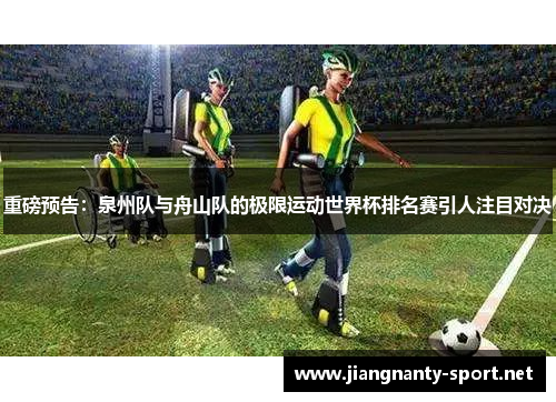 重磅预告：泉州队与舟山队的极限运动世界杯排名赛引人注目对决
