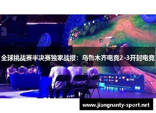 全球挑战赛半决赛独家战报：乌鲁木齐电竞2-3开封电竞