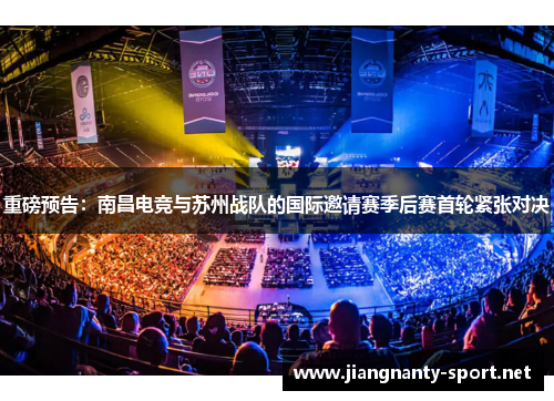 重磅预告：南昌电竞与苏州战队的国际邀请赛季后赛首轮紧张对决